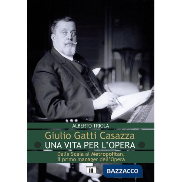 Giulio Gatti Casazza. Una vita per l'opera. Dalla Scala al Metropolitan, il pimo manager dell'opera