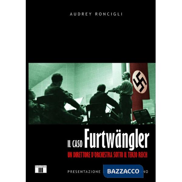 Caso Furtwängler. Un direttore d'orchestra sotto il Terzo Reich (Il)
