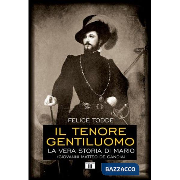 Tenore gentiluomo. La vera storia di Mario (Giovanni Matteo De Candia). Ediz. illustrata (Il)