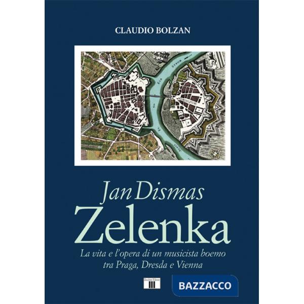 Jan Dismas Zelenka. La vita e l'opera di un musicista boemo tra Praga, Dresda e Vienna