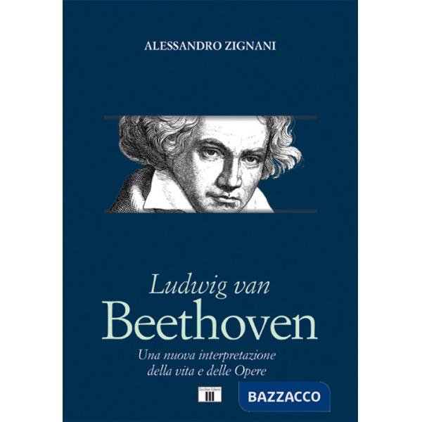 Ludwig van Beethoven. Una nuova interpretazione della vita e delle opere