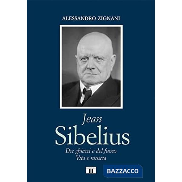 Jean Sibelius. Dei ghiacci e del fuoco. Vita e musica