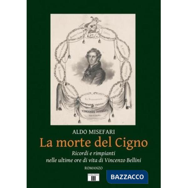 Morte del Cigno. Ricordi e rimpianti nelle ultime ore di vita di Vincenzo Bellini (La)