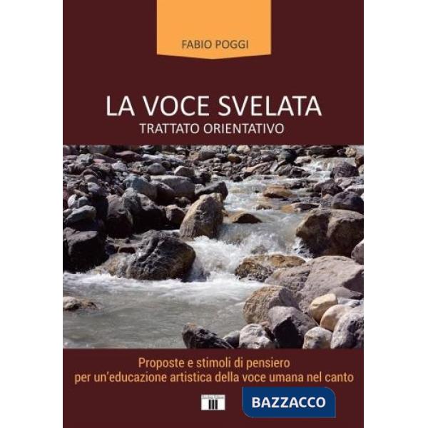 Voce svelata. Trattato orientativo. Proposte e stimoli di pensiero per un'educazione artistica della voce umana nel canto (La)