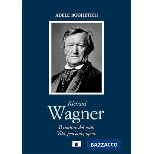 Richard Wagner. Il cantore del mito. Vita, pensiero, opere