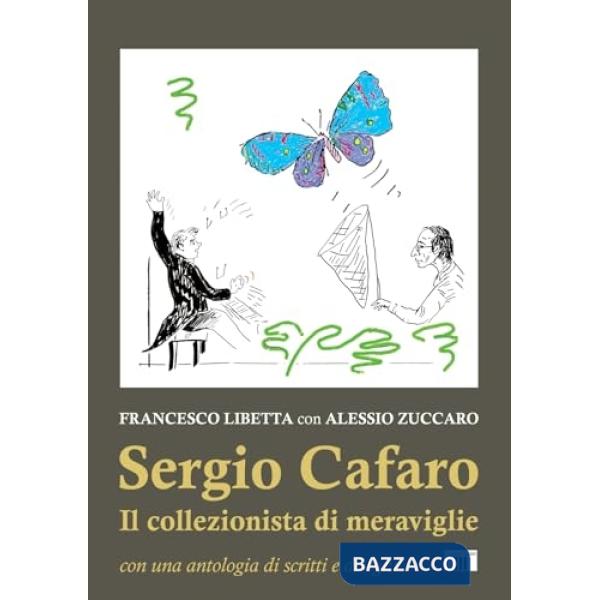 Sergio Cafaro. Il collezionista di meraviglie. Con una antologia di scritti e disegni