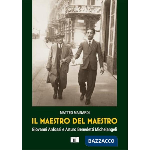 Maestro del maestro. Giovanni Anfossi e Arturo Benedetti Michelangeli (Il)