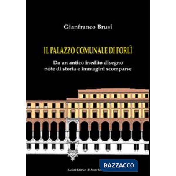Palazzo comunale di Forlì. Da un antico inedito disegno note di storia e immagini scomparse (Il)