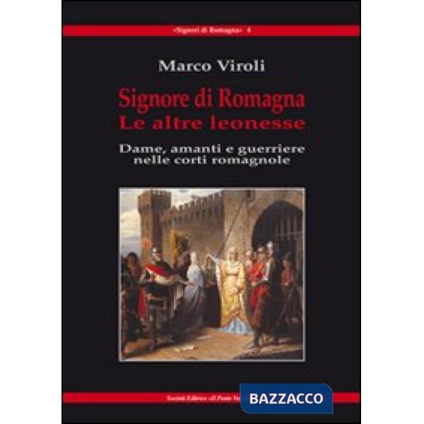 Signore di Romagna. Le altre leonesse. Dame, amanti e guerrieri nelle corti romagnole