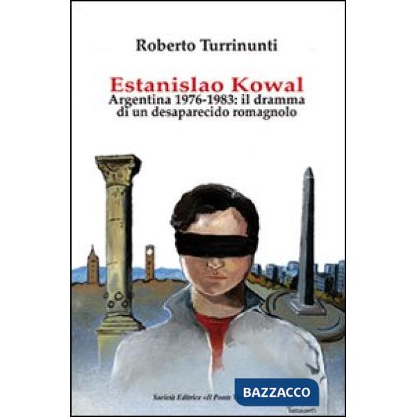 Estanislao Kowal. Argentina 1976-1983. Il dramma di un desaparecido romagnolo