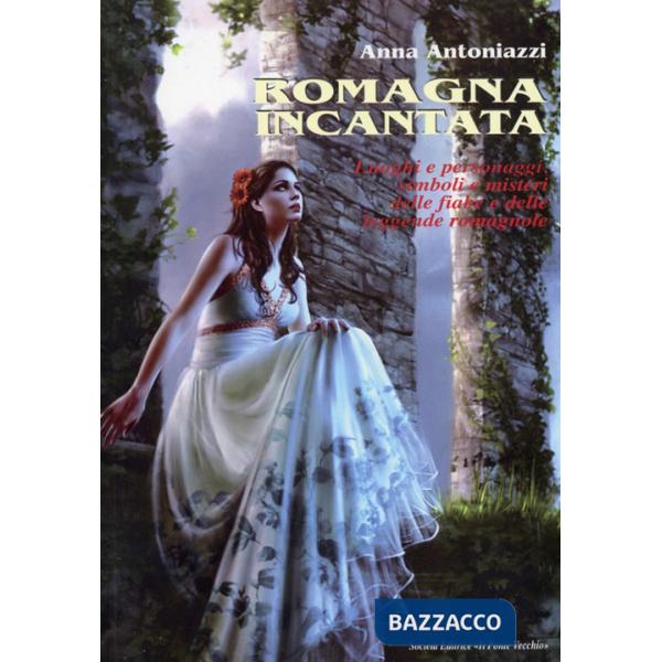Romagna incantata. Luoghi e personaggi, simboli e misteri delle fiabe e delle leggende romagnole