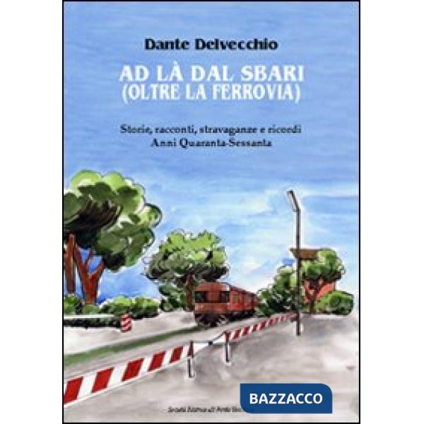 Ad là dal sbari (oltre la ferrovia). Storie, racconti, stravaganze e ricordi. Anni '40-Sessanta