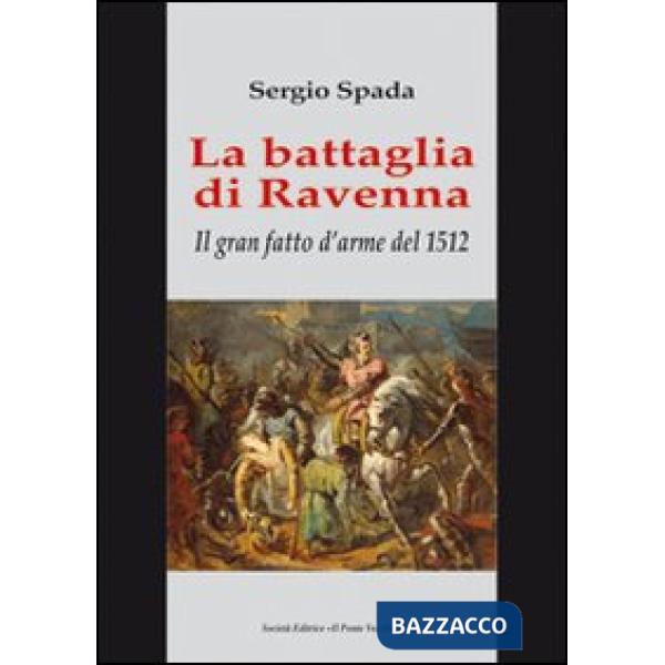 Battaglia di Ravenna. Il gran fatto d'arme del 1512 (La)