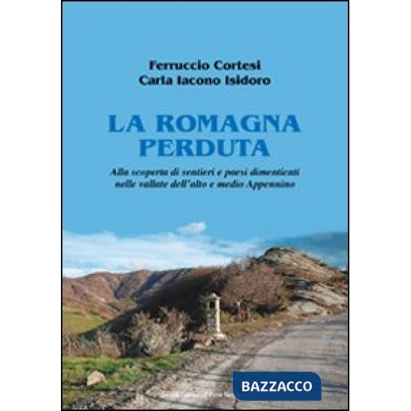 Romagna perduta. Alla scoperta di sentieri e paesi dimenticati nelle vallate dell'alto e medio Appennino (La)