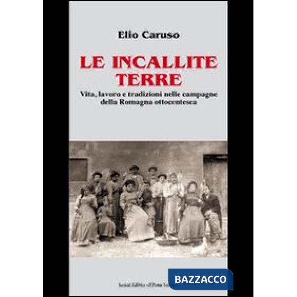 Incallite terre. Vita, lavoro e tradizioni nelle campagne della Romagna ottocentesca (Le)
