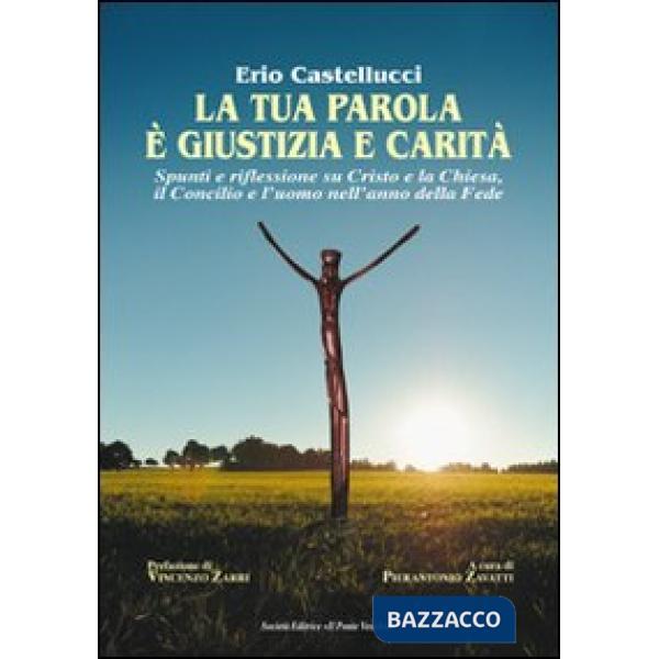 Tua parola è giustizia e carità. Spunti e riflessioni su Cristo e la Chiesa, il Concilio e l'uomo nell'anno della fede (La)