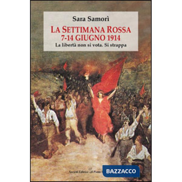 Settimana rossa 7-14 giugno 1914. La libertà non si vota. Si strappa (La)