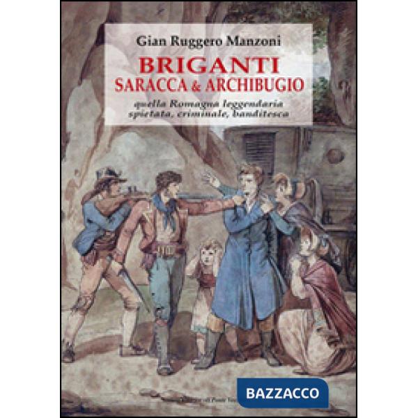 Briganti, saracca & archibugio. Quella Romagna leggendaria, spietata, criminale e banditesca