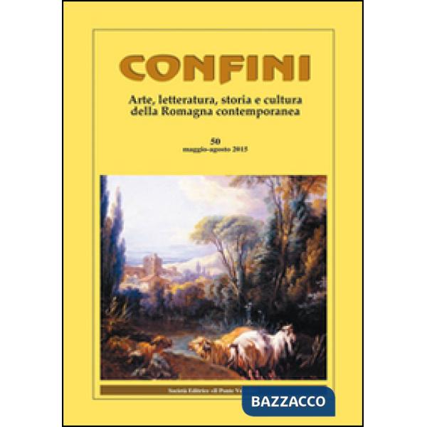 Confini. Arte, letteratura, storia e cultura della Romagna antica e contemporanea. Vol. 50