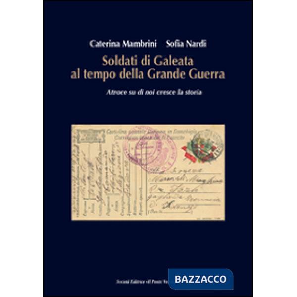 Soldati di Galeata al tempo della Grande Guerra. Atroce su di noi cresce la storia