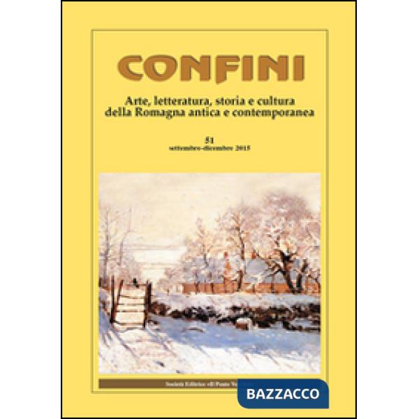 Confini. Arte, letteratura, storia e cultura della Romagna antica e contemporanea. Vol. 51