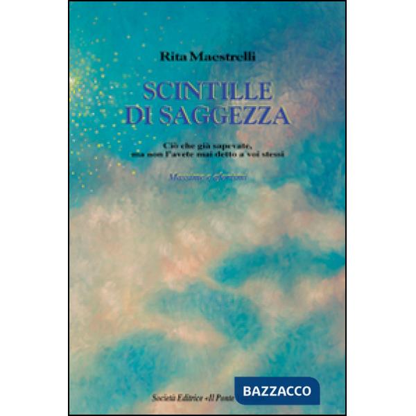 Scintille di saggezza. Ciò che già sapevate, ma non l'avete mai detto a voi stessi. Massime e aforismi