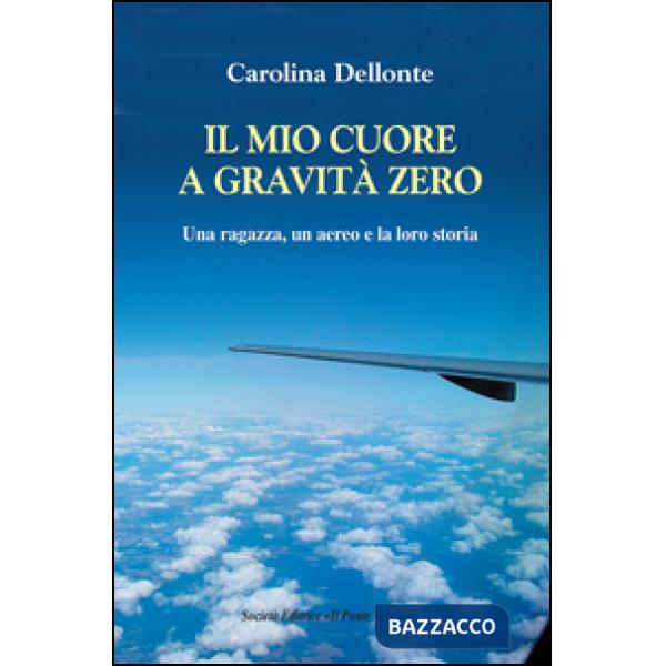 Mio cuore a gravità zero. Una ragazza, un aereo e la loro storia (Il)