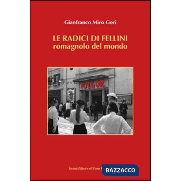 Radici di Fellini. Romagnolo del mondo (Le)