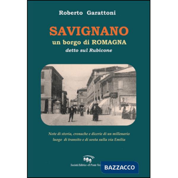 Savignano, un borgo di Romagna detto sul Rubicone. Note di storia, cronache e dicerie di un millenario luogo di transito e di so