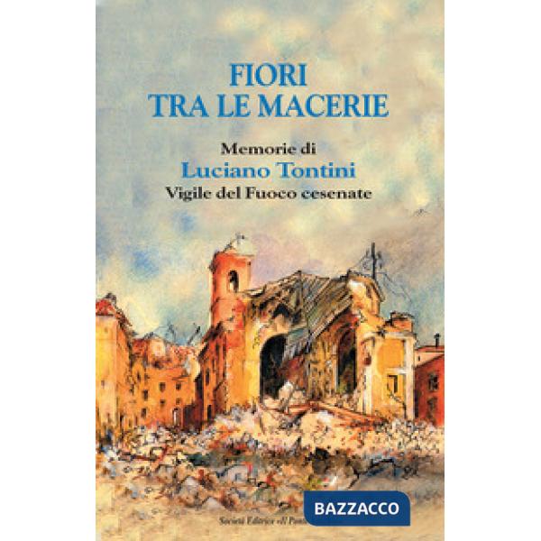 Fiori tra le macerie. Memorie di Luciano Tontini, vigile del fuoco cesenate