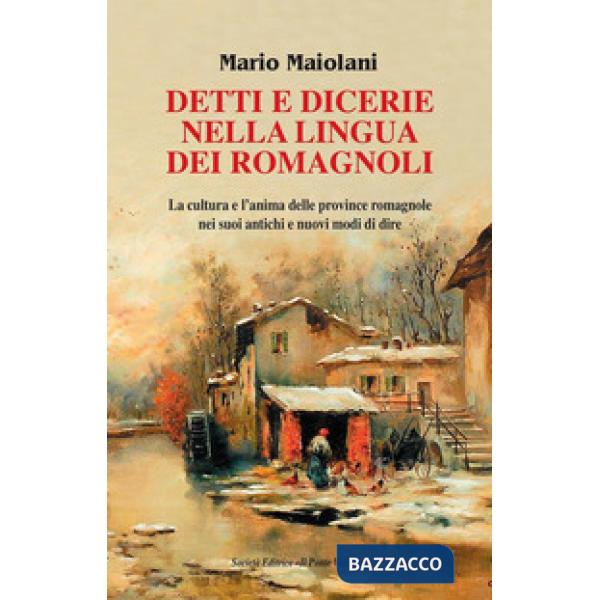 Detti e dicerie nella lingua dei romagnoli. La cultura e l'anima delle province romagnole nei suoi antichi e nuovi modi di dire