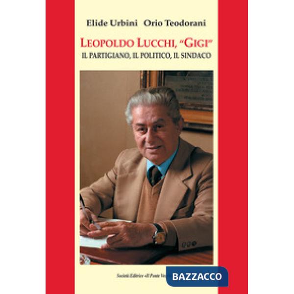 Leopoldo Lucchi, «Gigi». Il partigiano, il politico, il sindaco