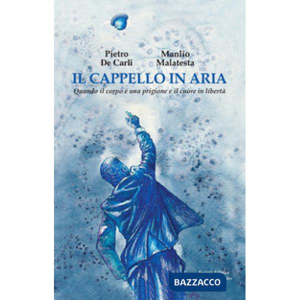 Cappello in aria. Quando il corpo è una prigione e il cuore in libertà (Il)