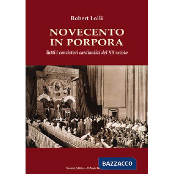 Novecento in Porpora. Tutti i concistori cardinalizi del XX secolo