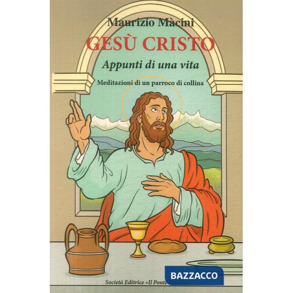 Gesù Cristo. Appunti di una vita. Meditazioni di un parroco di collina