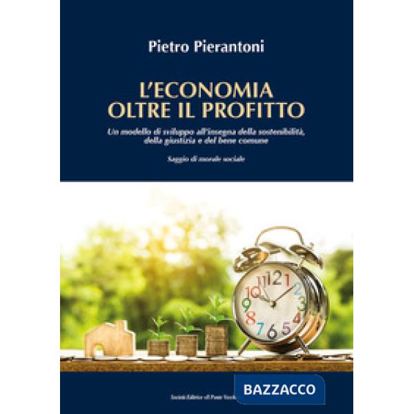 Economia oltre il profitto. Un modello di sviluppo all'insegna della sostenibilità, della giustizia e del bene comune. Saggio di