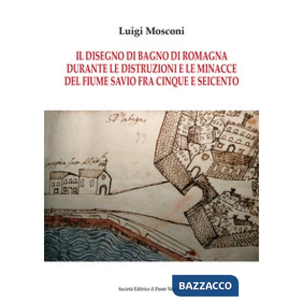 Disegno di Bagno di Romagna durante le distruzioni e le minacce del fiume Savio fra Cinque e Seicento (Il)