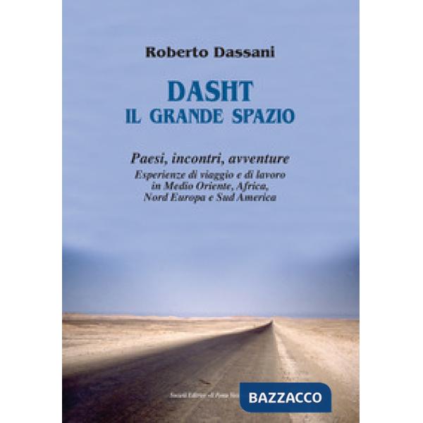 Dasht il grande spazio. Paesi, incontri, avventure. Esperienze di viaggio e di lavoro in Medio Oriente, Africa, Nord Europa e Su