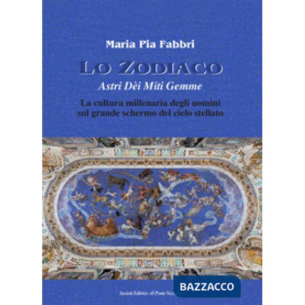 Zodiaco. Astri dèi miti gemme. La cultura millenaria degli uomini sul grande schermo del cielo stellato (Lo)