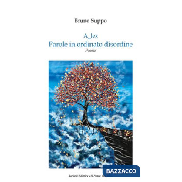 Alex. Parole in ordinato disordine. Poesie