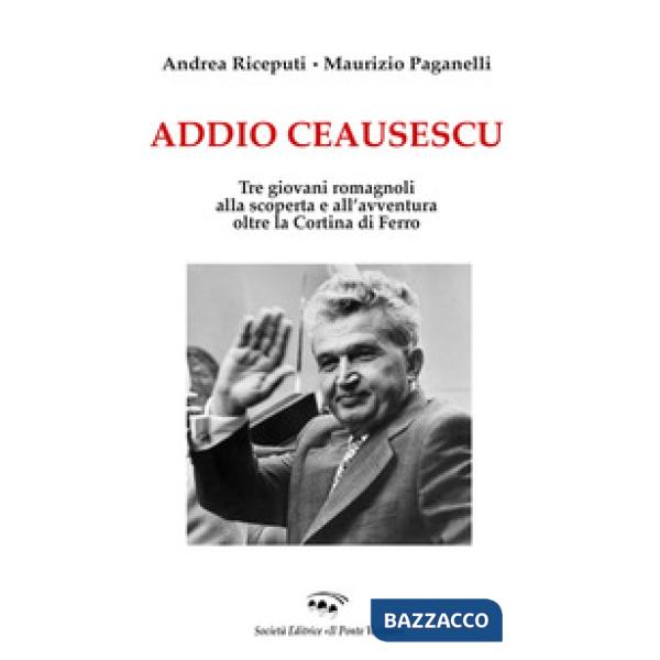 Addio Ceausescu. Tre giovani romagnoli alla scoperta e all'avventura oltre la Cortina di Ferro