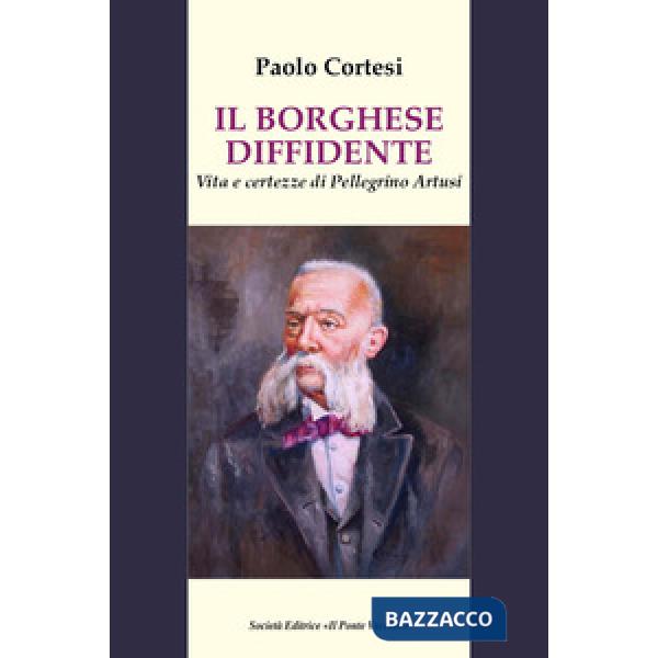 Borghese diffidente. Vita e certezze di Pellegrino Artusi (Il)