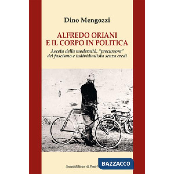 Alfredo Oriani e il corpo in politica. Asceta della modernità, «precursore» del fascismo e individualista senza eredi