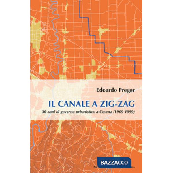 Canale a zig-zag.30 anni di governo urbanistico a Cesena (1969-1999) (Il)