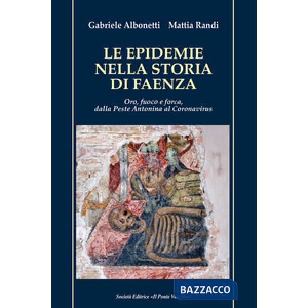 Epidemie nella storia di Faenza. Oro, fuoco e forca, dalla Peste Antonina al Coronavirus (Le)