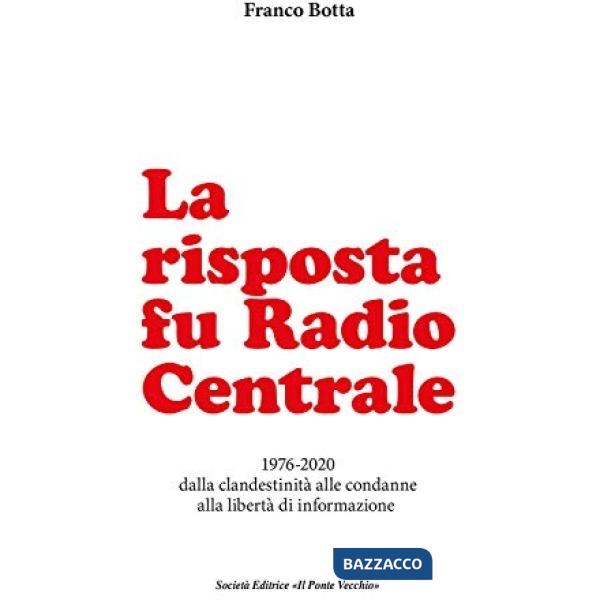 Risposta fu Radio Centrale. 1976-2020 dalla clandestinità alle condanne alla libertà d'informazione (La)