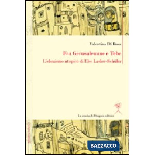 Fra Gerusalemme e Tebe. L'ebraismo utopico di Else Lasker-Schüler. Ediz. italiana e tedesca