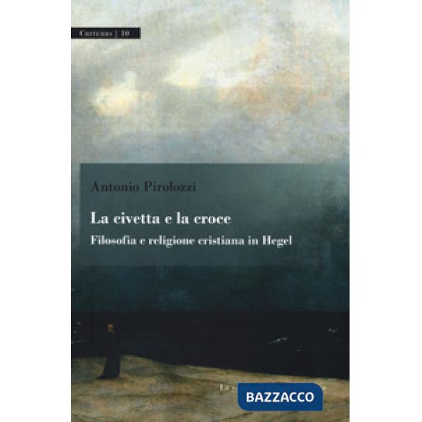 Civetta e la croce. Filosofia e religione cristiana in Hegel (La)
