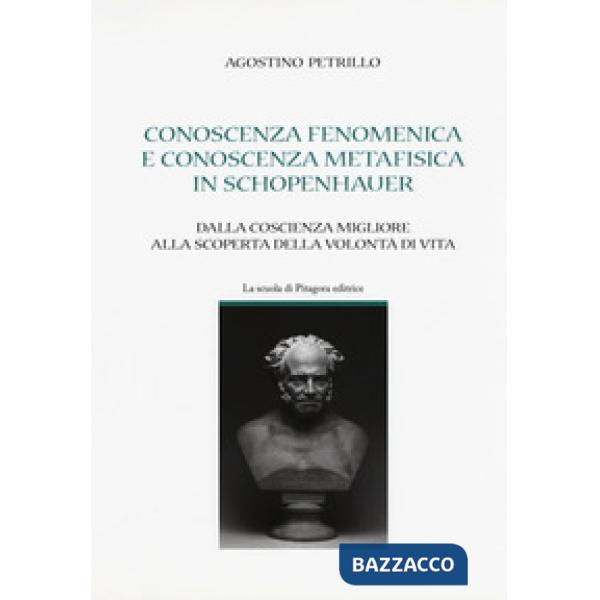 Conoscenza fenomenica e conoscenza metafisica in Schopenhauer. Dalla coscienza migliore alla scoperta della volontà di vita