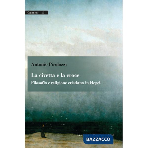 Civetta e la croce. Filosofia e religione cristiana in Hegel (La)